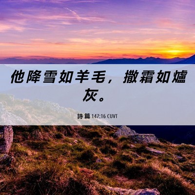 Picture 06 - 詩 篇 147:16 CUVT - 他 降 雪 如 羊 毛 ， 撒 霜 如 爐 灰 - Bible Verse Picture