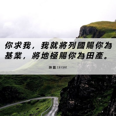 Picture 06 - 詩 篇 2:8 CUVT - 你 求 我 ， 我 就 將 列 國 賜 你 為 - Bible Verse Picture