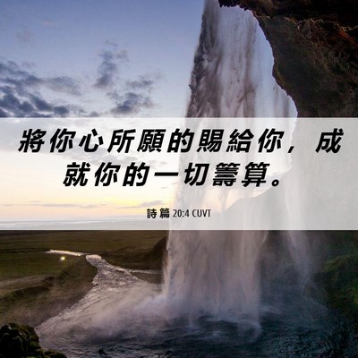 Picture 06 - 詩 篇 20:4 CUVT - 將 你 心 所 願 的 賜 給 你 ， 成 就 - Bible Verse Picture