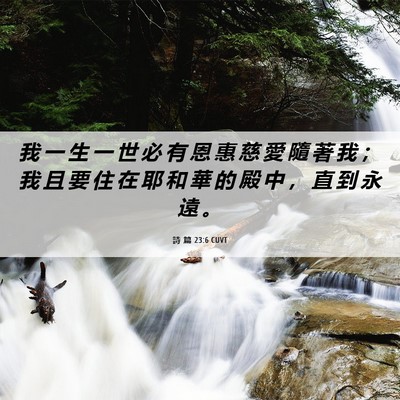 Picture 06 - 詩 篇 23:6 CUVT - 我 一 生 一 世 必 有 恩 惠 慈 愛 隨 - Bible Verse Picture