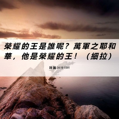 Picture 06 - 詩 篇 24:10 CUVT - 榮 耀 的 王 是 誰 呢 ？ 萬 軍 之 耶 - Bible Verse Picture