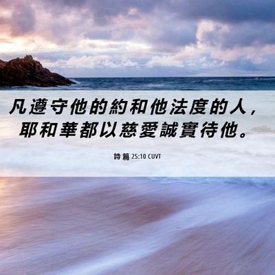 Picture 06 - 詩 篇 25:10 CUVT - 凡 遵 守 他 的 約 和 他 法 度 的 人 - Bible Verse Picture