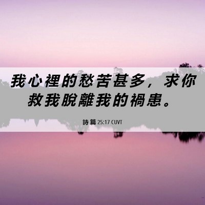 Picture 06 - 詩 篇 25:17 CUVT - 我 心 裡 的 愁 苦 甚 多 ， 求 你 救 - Bible Verse Picture
