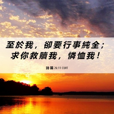 Picture 06 - 詩 篇 26:11 CUVT - 至 於 我 ， 卻 要 行 事 純 全 ； 求 - Bible Verse Picture