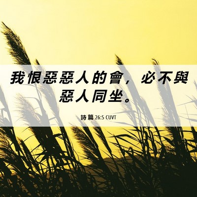 Picture 06 - 詩 篇 26:5 CUVT - 我 恨 惡 惡 人 的 會 ， 必 不 與 惡 - Bible Verse Picture