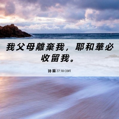 Picture 06 - 詩 篇 27:10 CUVT - 我 父 母 離 棄 我 ， 耶 和 華 必 收 - Bible Verse Picture