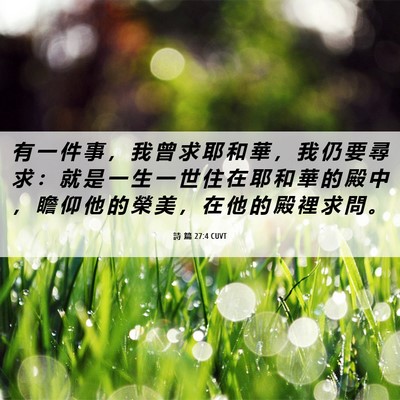 Picture 06 - 詩 篇 27:4 CUVT - 有 一 件 事 ， 我 曾 求 耶 和 華 ， - Bible Verse Picture
