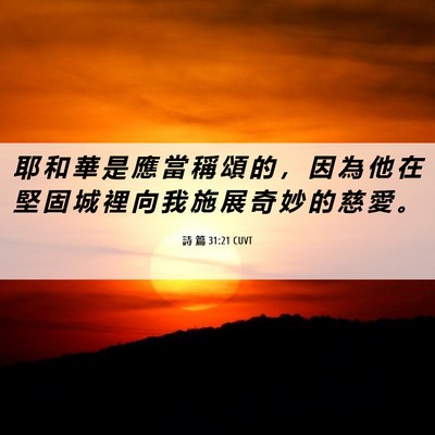 Picture 06 - 詩 篇 31:21 CUVT - 耶 和 華 是 應 當 稱 頌 的 ， 因 為 - Bible Verse Picture