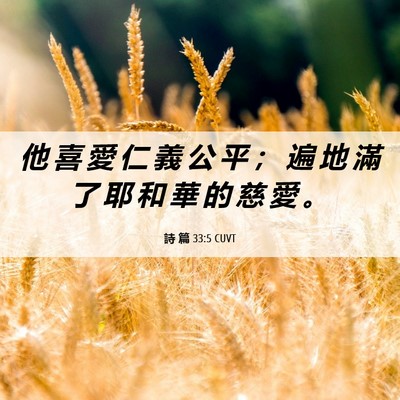 Picture 06 - 詩 篇 33:5 CUVT - 他 喜 愛 仁 義 公 平 ； 遍 地 滿 了 - Bible Verse Picture