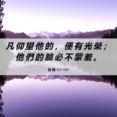 Picture 06 - 詩 篇 34:5 CUVT - 凡 仰 望 他 的 ， 便 有 光 榮 ； 他 - Bible Verse Picture