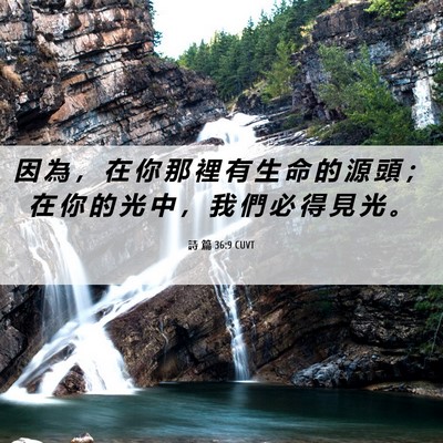 Picture 06 - 詩 篇 36:9 CUVT - 因 為 ， 在 你 那 裡 有 生 命 的 源 - Bible Verse Picture