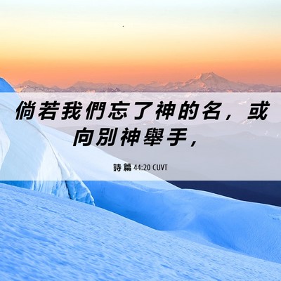 Picture 06 - 詩 篇 44:20 CUVT - 倘 若 我 們 忘 了 神 的 名 ， 或 向 - Bible Verse Picture