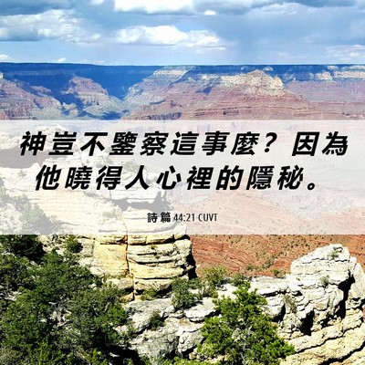 Picture 06 - 詩 篇 44:21 CUVT - 神 豈 不 鑒 察 這 事 麼 ？ 因 為 他 - Bible Verse Picture