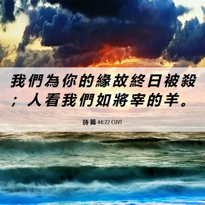 Picture 06 - 詩 篇 44:22 CUVT - 我 們 為 你 的 緣 故 終 日 被 殺 ； - Bible Verse Picture