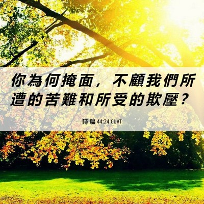 Picture 06 - 詩 篇 44:24 CUVT - 你 為 何 掩 面 ， 不 顧 我 們 所 遭 - Bible Verse Picture