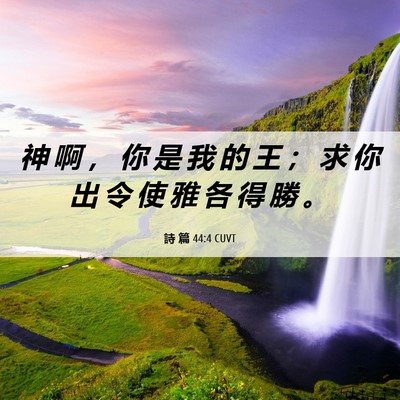 Picture 06 - 詩 篇 44:4 CUVT - 神 啊 ， 你 是 我 的 王 ； 求 你 出 - Bible Verse Picture