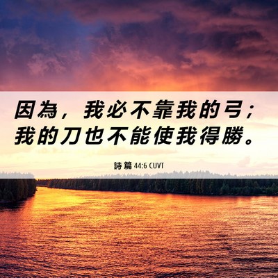 Picture 06 - 詩 篇 44:6 CUVT - 因 為 ， 我 必 不 靠 我 的 弓 ； 我 - Bible Verse Picture