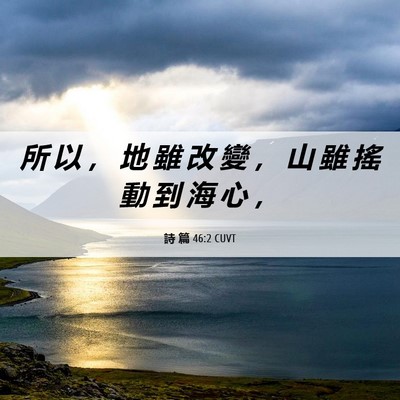 Picture 06 - 詩 篇 46:2 CUVT - 所 以 ， 地 雖 改 變 ， 山 雖 搖 動 - Bible Verse Picture