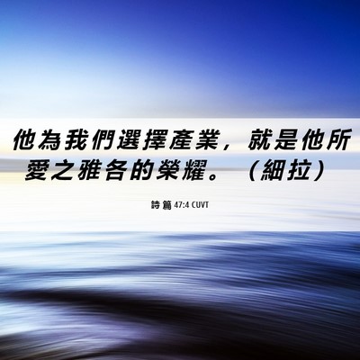 Picture 06 - 詩 篇 47:4 CUVT - 他 為 我 們 選 擇 產 業 ， 就 是 他 - Bible Verse Picture