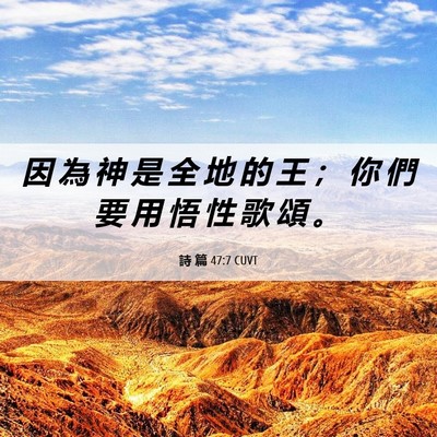 Picture 06 - 詩 篇 47:7 CUVT - 因 為 神 是 全 地 的 王 ； 你 們 要 - Bible Verse Picture