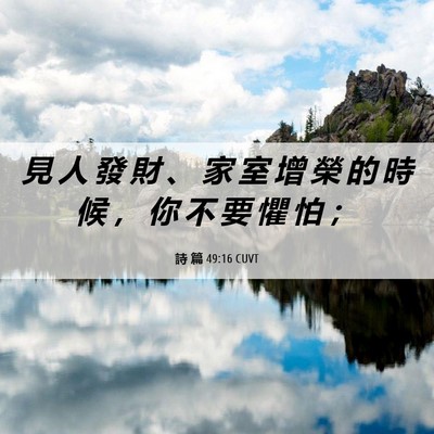 Picture 06 - 詩 篇 49:16 CUVT - 見 人 發 財 、 家 室 增 榮 的 時 候 - Bible Verse Picture