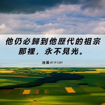 Picture 06 - 詩 篇 49:19 CUVT - 他 仍 必 歸 到 他 歷 代 的 祖 宗 那 - Bible Verse Picture