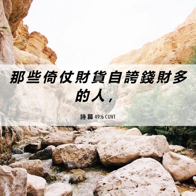 Picture 06 - 詩 篇 49:6 CUVT - 那 些 倚 仗 財 貨 自 誇 錢 財 多 的 - Bible Verse Picture