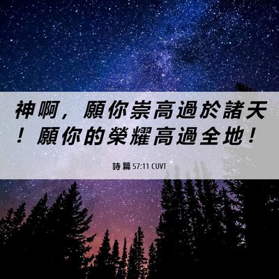 Picture 06 - 詩 篇 57:11 CUVT - 神 啊 ， 願 你 崇 高 過 於 諸 天 ！ - Bible Verse Picture