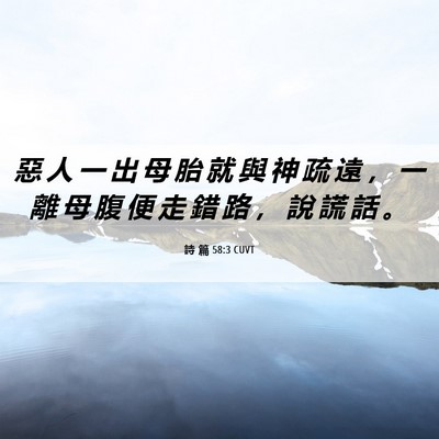 Picture 06 - 詩 篇 58:3 CUVT - 惡 人 一 出 母 胎 就 與 神 疏 遠 ， - Bible Verse Picture