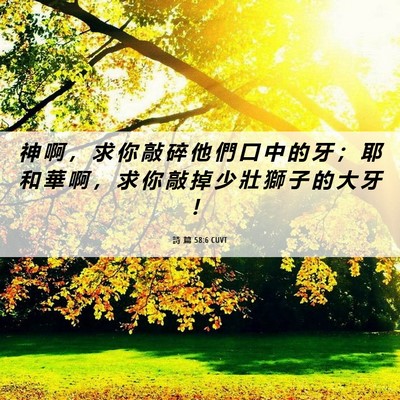 Picture 06 - 詩 篇 58:6 CUVT - 神 啊 ， 求 你 敲 碎 他 們 口 中 的 - Bible Verse Picture