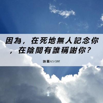 Picture 06 - 詩 篇 6:5 CUVT - 因 為 ， 在 死 地 無 人 記 念 你 ， - Bible Verse Picture