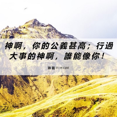 Picture 06 - 詩 篇 71:19 CUVT - 神 啊 ， 你 的 公 義 甚 高 ； 行 過 - Bible Verse Picture