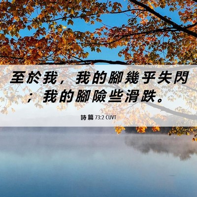 Picture 06 - 詩 篇 73:2 CUVT - 至 於 我 ， 我 的 腳 幾 乎 失 閃 ； - Bible Verse Picture