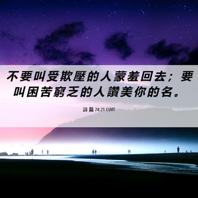 Picture 06 - 詩 篇 74:21 CUVT - 不 要 叫 受 欺 壓 的 人 蒙 羞 回 去 - Bible Verse Picture