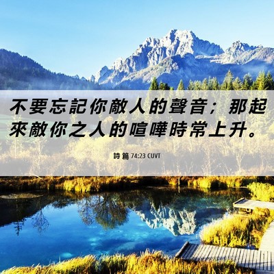 Picture 06 - 詩 篇 74:23 CUVT - 不 要 忘 記 你 敵 人 的 聲 音 ； 那 - Bible Verse Picture