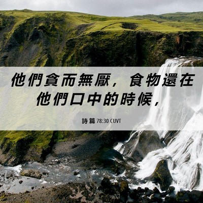 Picture 06 - 詩 篇 78:30 CUVT - 他 們 貪 而 無 厭 ， 食 物 還 在 他 - Bible Verse Picture