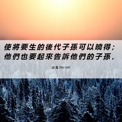Picture 06 - 詩 篇 78:6 CUVT - 使 將 要 生 的 後 代 子 孫 可 以 曉 - Bible Verse Picture