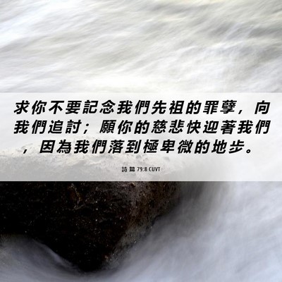 Picture 06 - 詩 篇 79:8 CUVT - 求 你 不 要 記 念 我 們 先 祖 的 罪 - Bible Verse Picture