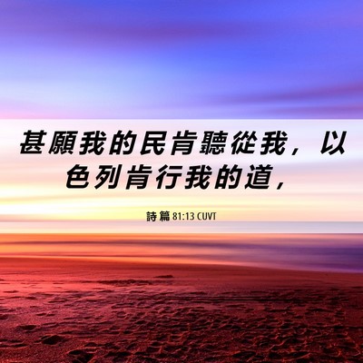 Picture 06 - 詩 篇 81:13 CUVT - 甚 願 我 的 民 肯 聽 從 我 ， 以 色 - Bible Verse Picture
