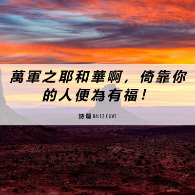Picture 06 - 詩 篇 84:12 CUVT - 萬 軍 之 耶 和 華 啊 ， 倚 靠 你 的 - Bible Verse Picture