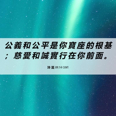 Picture 06 - 詩 篇 89:14 CUVT - 公 義 和 公 平 是 你 寶 座 的 根 基 - Bible Verse Picture