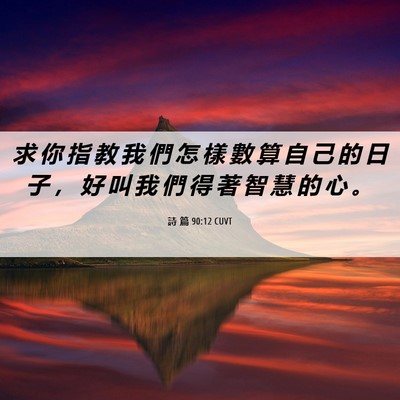 Picture 06 - 詩 篇 90:12 CUVT - 求 你 指 教 我 們 怎 樣 數 算 自 己 - Bible Verse Picture