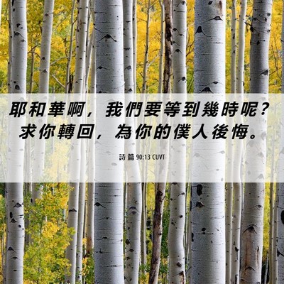 Picture 06 - 詩 篇 90:13 CUVT - 耶 和 華 啊 ， 我 們 要 等 到 幾 時 - Bible Verse Picture
