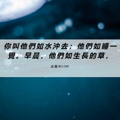 Picture 06 - 詩 篇 90:5 CUVT - 你 叫 他 們 如 水 沖 去 ； 他 們 如 - Bible Verse Picture