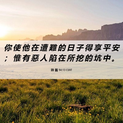 Picture 06 - 詩 篇 94:13 CUVT - 你 使 他 在 遭 難 的 日 子 得 享 平 - Bible Verse Picture
