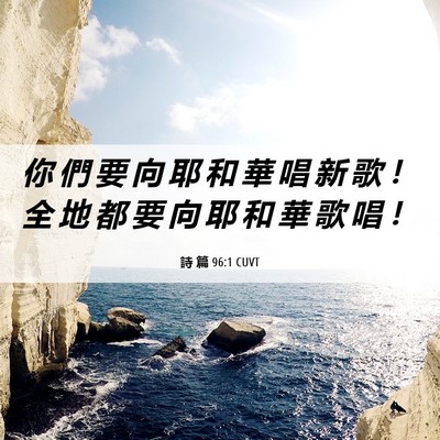Picture 06 - 詩 篇 96:1 CUVT - 你 們 要 向 耶 和 華 唱 新 歌 ！ 全 - Bible Verse Picture