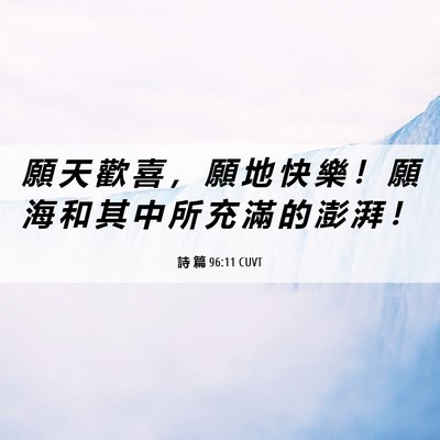 Picture 06 - 詩 篇 96:11 CUVT - 願 天 歡 喜 ， 願 地 快 樂 ！ 願 海 - Bible Verse Picture