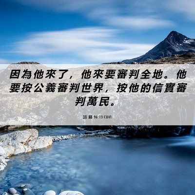 Picture 06 - 詩 篇 96:13 CUVT - 因 為 他 來 了 ， 他 來 要 審 判 全 - Bible Verse Picture