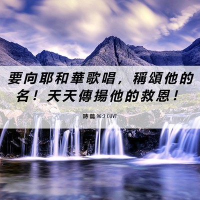 Picture 06 - 詩 篇 96:2 CUVT - 要 向 耶 和 華 歌 唱 ， 稱 頌 他 的 - Bible Verse Picture