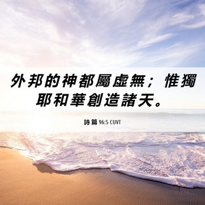 Picture 06 - 詩 篇 96:5 CUVT - 外 邦 的 神 都 屬 虛 無 ； 惟 獨 耶 - Bible Verse Picture